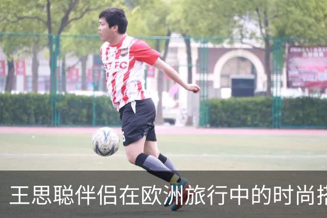王思聪伴侣在欧洲旅行中的时尚搭配分析